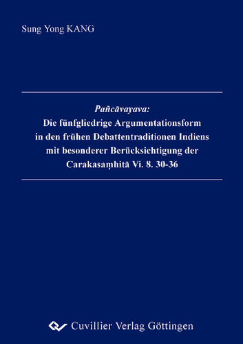Pañcāvayava: Die fünfgliedrige Argumentationsform in den frühen Debattentraditionen Indiens mit besonderer Berücksichtigung der Carakasamhitā Vi. 8. 30-36