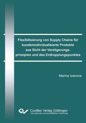 Flexibilisierung von Supply Chains für kundenindividualisierte Produkte aus Sicht der Verzögerungsprinzipien und des Entkopplungspunktes