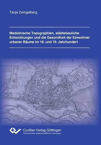 Medizinische Topographien, städtebauliche Entwicklungen  und die Gesundheit der Einwohner urbaner Räume im 18. und 19. Jahrhundert